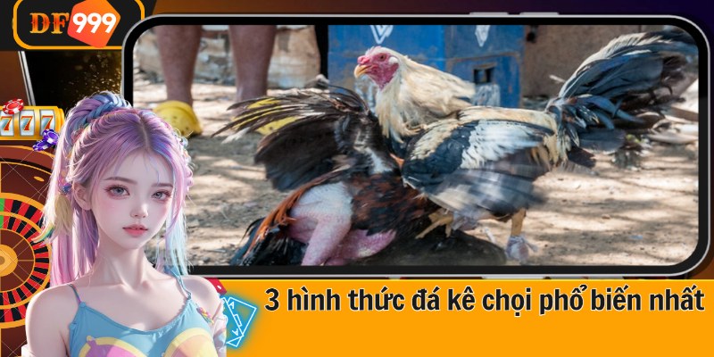 3 hình thức đá kê chọi phổ biến nhất