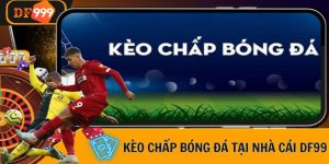 Kèo Chấp Bóng Đá Chi Tiết Với Những Kèo Cược Thông Dụng Tại DF999