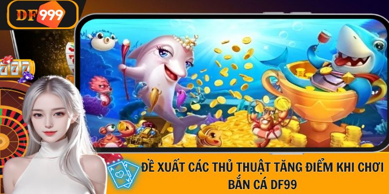 Nhà cái DF999 cung cấp một vài thủ thuật tăng điểm khi chơi bắn cá